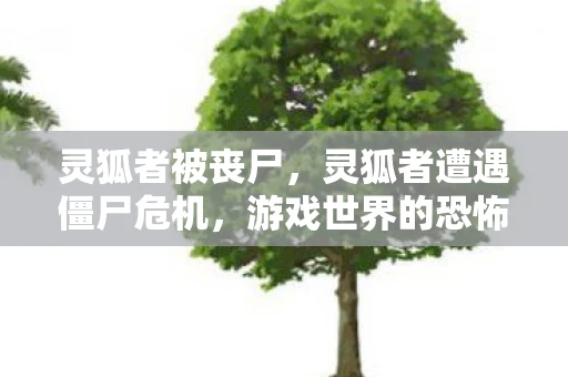 灵狐者被丧尸，灵狐者遭遇僵尸危机，游戏世界的恐怖时刻