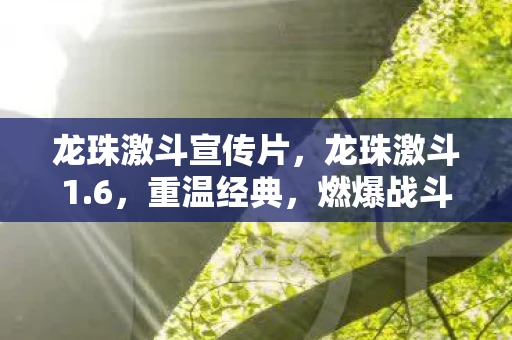 龙珠激斗宣传片，龙珠激斗1.6，重温经典，燃爆战斗激情