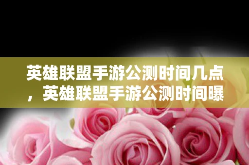 英雄联盟手游公测时间几点，英雄联盟手游公测时间曝光，万众瞩目的MOBA手游盛宴即将开启