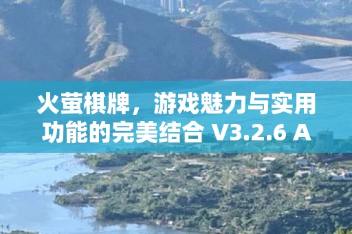 火萤棋牌,游戏魅力与实用功能的完美结合 V3.2.6 APP下载体验 火萤棋牌,游戏魅力与实用功能的完美结合 V3.2.6 APP下载体验