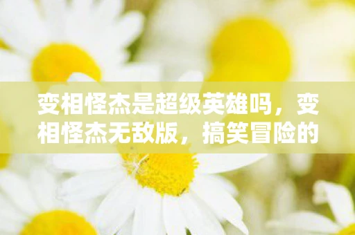 变相怪杰是超级英雄吗，变相怪杰无敌版，搞笑冒险的超级英雄之旅