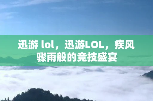 迅游 lol，迅游LOL，疾风骤雨般的竞技盛宴