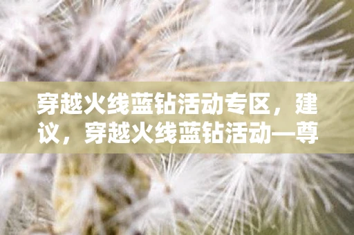 穿越火线蓝钻活动专区,建议,穿越火线蓝钻活动—尊享特权,畅玩无阻! 穿越火线蓝钻活动专区,建议,穿越火线蓝钻活动—尊享特权,畅玩无阻!