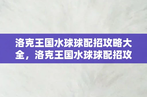 洛克王国水球球配招攻略大全，洛克王国水球球配招攻略