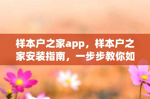 样本户之家app,样本户之家安装指南,一步步教你如何安装 样本户之家app,样本户之家安装指南,一步步教你如何安装