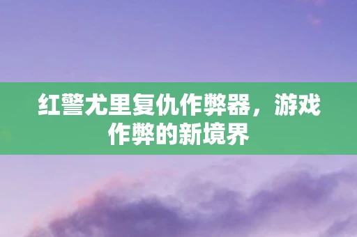 红警尤里复仇作弊器,游戏作弊的新境界 红警尤里复仇作弊器,游戏作弊的新境界