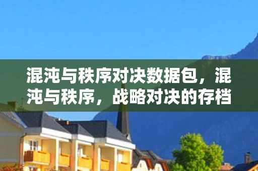 混沌与秩序对决数据包,混沌与秩序,战略对决的存档探索 混沌与秩序对决数据包,混沌与秩序,战略对决的存档探索