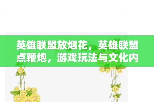 英雄联盟放烟花，英雄联盟点鞭炮，游戏玩法与文化内涵深度解读