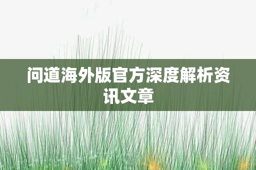 问道海外版官方深度解析资讯文章图片