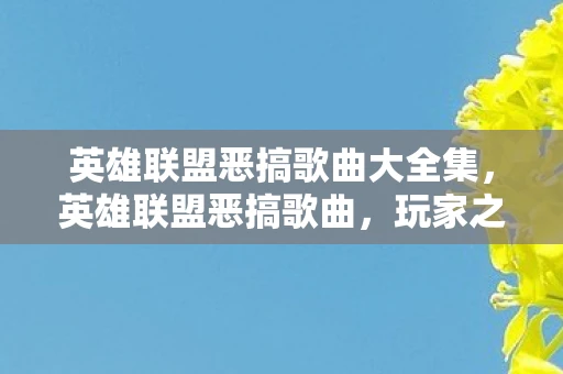 英雄联盟恶搞歌曲大全集,英雄联盟恶搞歌曲,玩家之歌 英雄联盟恶搞歌曲大全集,英雄联盟恶搞歌曲,玩家之歌