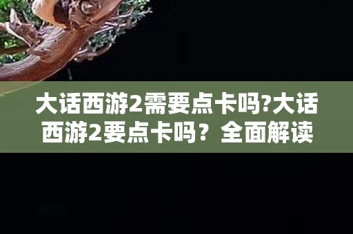 大话西游2需要点卡吗?大话西游2要点卡吗？全面解读游戏内经济与充值机制