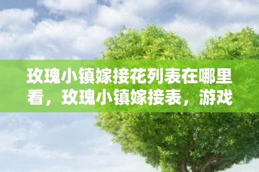 玫瑰小镇嫁接花列表在哪里看，玫瑰小镇嫁接表，游戏玩法与深度解析