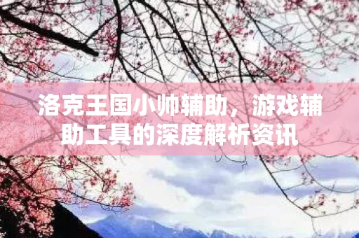 游戏辅助工具的深度解析资讯图片