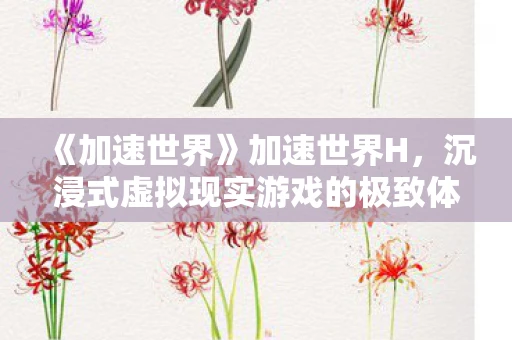 《加速世界》加速世界H,沉浸式虚拟现实游戏的极致体验 《加速世界》加速世界H,沉浸式虚拟现实游戏的极致体验