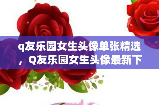 q友乐园女生头像单张精选，Q友乐园女生头像最新下载推荐 2015精选版