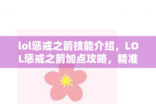 lol惩戒之箭技能介绍，LOL惩戒之箭加点攻略，精准打击的艺术