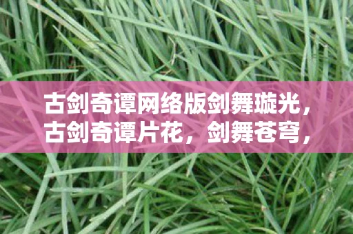 古剑奇谭网络版剑舞璇光，古剑奇谭片花，剑舞苍穹，情牵古剑