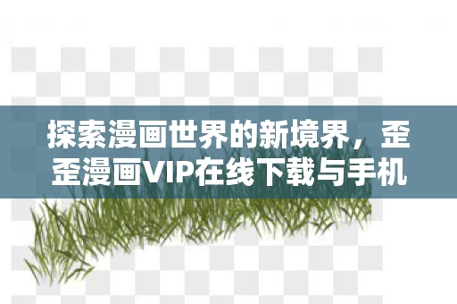 歪歪漫画VIP在线下载与手机版下载指南图片