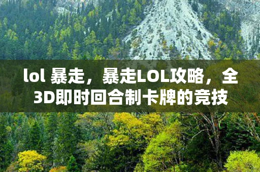 lol 暴走，暴走LOL攻略，全3D即时回合制卡牌的竞技盛宴