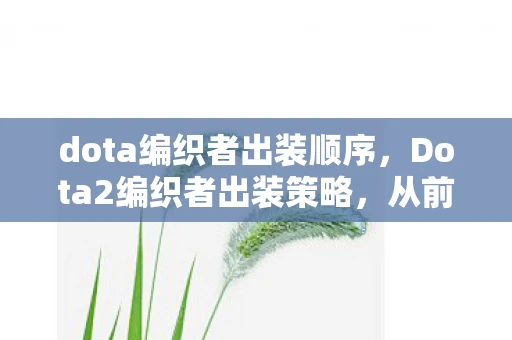 dota编织者出装顺序，Dota2编织者出装策略，从前期到后期的完美转变