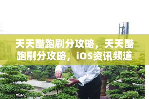 天天酷跑刷分攻略,天天酷跑刷分攻略,iOS资讯频道独家揭秘 天天酷跑刷分攻略,天天酷跑刷分攻略,iOS资讯频道独家揭秘