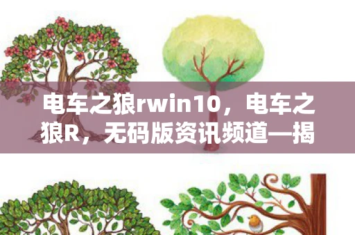 电车之狼rwin10，电车之狼R，无码版资讯频道—揭开马赛克的神秘面纱