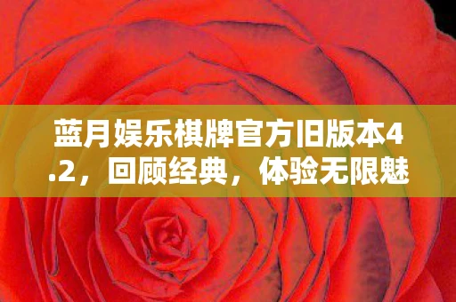 蓝月娱乐棋牌官方旧版本4.2，回顾经典，体验无限魅力