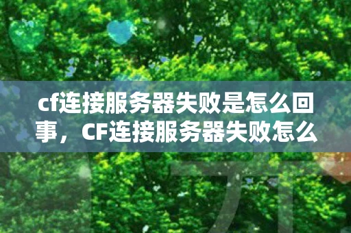 cf连接服务器失败是怎么回事,CF连接服务器失败怎么办?CF连接服务器失败,原因分析与解决方案 cf连接服务器失败是怎么回事,CF连接服务器失败怎么办?CF连接服务器失败,原因分析与解决方案