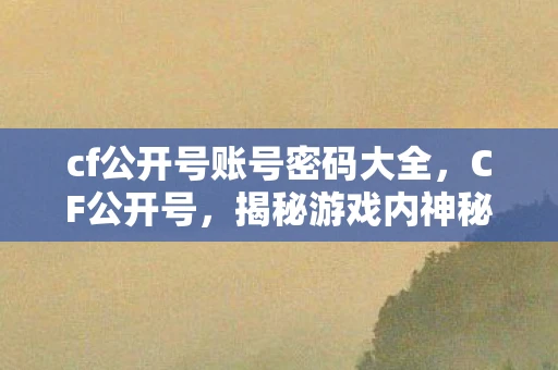 cf公开号账号密码大全，CF公开号，揭秘游戏内神秘账号
