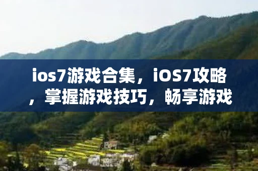 ios7游戏合集，iOS7攻略，掌握游戏技巧，畅享游戏体验