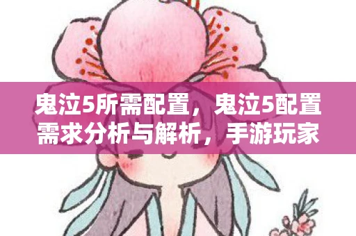 鬼泣5所需配置,鬼泣5配置需求分析与解析,手游玩家的福音来临! 鬼泣5所需配置,鬼泣5配置需求分析与解析,手游玩家的福音来临!