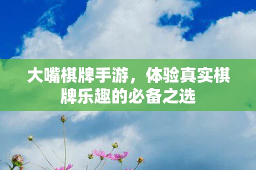 大嘴棋牌手游,体验真实棋牌乐趣的必备之选 大嘴棋牌手游,体验真实棋牌乐趣的必备之选