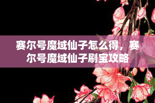 赛尔号魔域仙子怎么得，赛尔号魔域仙子刷宝攻略