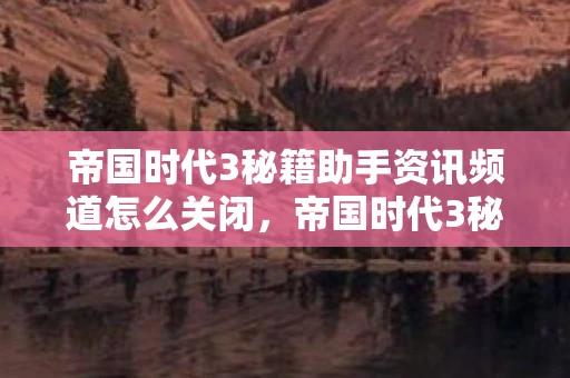 帝国时代3秘籍助手资讯频道怎么关闭,帝国时代3秘籍助手资讯频道—游戏秘籍与攻略分享 帝国时代3秘籍助手资讯频道怎么关闭,帝国时代3秘籍助手资讯频道—游戏秘籍与攻略分享