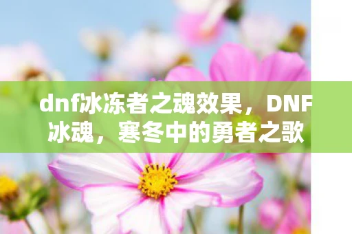 dnf冰冻者之魂效果,DNF冰魂,寒冬中的勇者之歌 dnf冰冻者之魂效果,DNF冰魂,寒冬中的勇者之歌