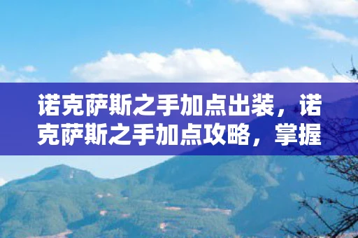 诺克萨斯之手加点出装,诺克萨斯之手加点攻略,掌握核心技能,轻松上分! 诺克萨斯之手加点出装,诺克萨斯之手加点攻略,掌握核心技能,轻松上分!