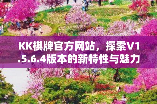 KK棋牌官方网站，探索V1.5.6.4版本的新特性与魅力