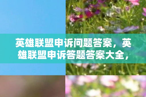 英雄联盟申诉问题答案,英雄联盟申诉答题答案大全,你的正义,我们来守护! 英雄联盟申诉问题答案,英雄联盟申诉答题答案大全,你的正义,我们来守护!