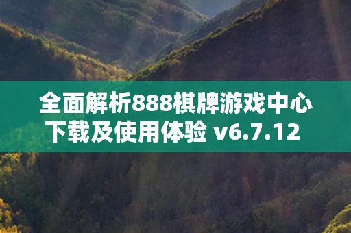 全面解析888棋牌游戏中心下载及使用体验 v6.7.12 APP 全面解析888棋牌游戏中心下载及使用体验 v6.7.12 APP