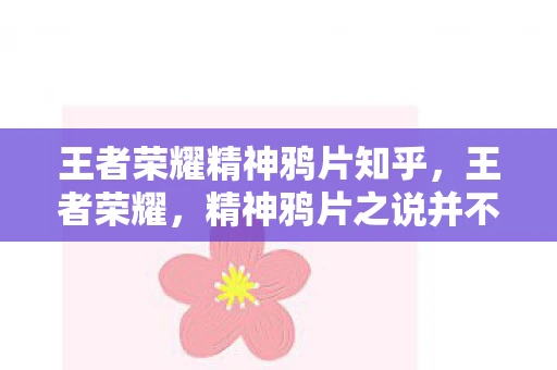 王者荣耀精神鸦片知乎,王者荣耀,精神鸦片之说并不准确 王者荣耀精神鸦片知乎,王者荣耀,精神鸦片之说并不准确