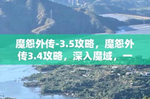 魔怨外传-3.5攻略,魔怨外传3.4攻略,深入魔域,一战到底! 魔怨外传-3.5攻略,魔怨外传3.4攻略,深入魔域,一战到底!