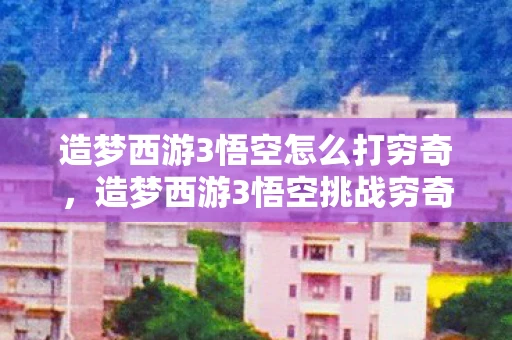 造梦西游3悟空怎么打穷奇,造梦西游3悟空挑战穷奇,热血手游资讯频道火热更新! 造梦西游3悟空怎么打穷奇,造梦西游3悟空挑战穷奇,热血手游资讯频道火热更新!