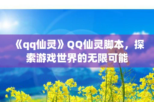 《qq仙灵》QQ仙灵脚本，探索游戏世界的无限可能