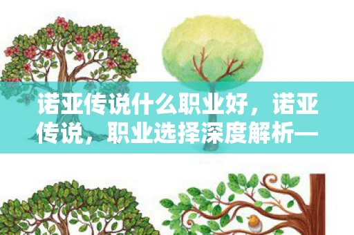 诺亚传说什么职业好，诺亚传说，职业选择深度解析—哪个职业更厉害？