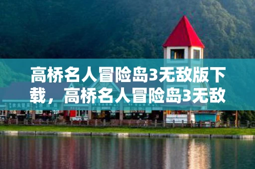 高桥名人冒险岛3无敌版下载，高桥名人冒险岛3无敌版资讯频道