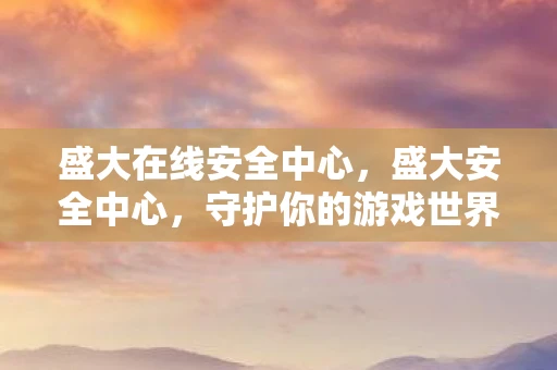 盛大在线安全中心,盛大安全中心,守护你的游戏世界 盛大在线安全中心,盛大安全中心,守护你的游戏世界