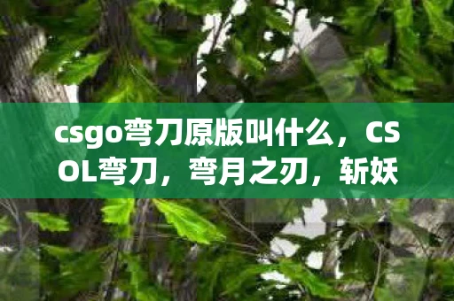 csgo弯刀原版叫什么,CSOL弯刀,弯月之刃,斩妖除魔 csgo弯刀原版叫什么,CSOL弯刀,弯月之刃,斩妖除魔