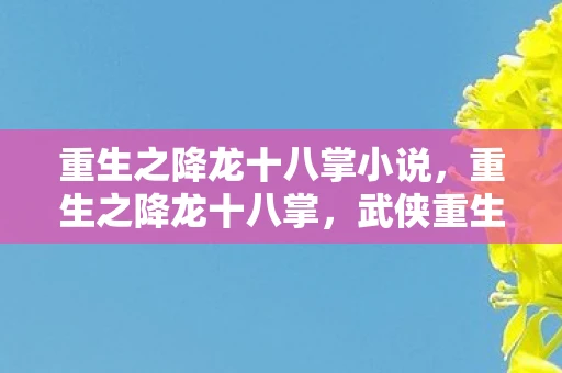 重生之降龙十八掌小说，重生之降龙十八掌，武侠重生之旅