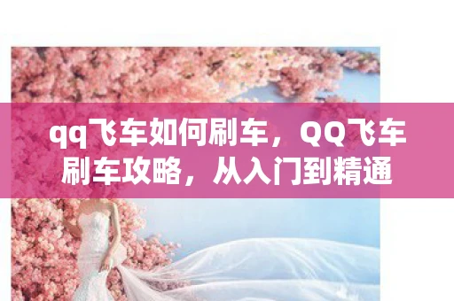 qq飞车如何刷车,QQ飞车刷车攻略,从入门到精通 qq飞车如何刷车,QQ飞车刷车攻略,从入门到精通