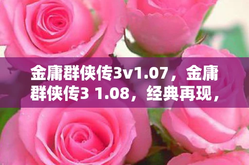 金庸群侠传3v1.07，金庸群侠传3 1.08，经典再现，武侠情怀依旧